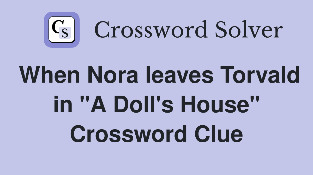 When Nora leaves Torvald in "A Doll's House" Crossword Clue