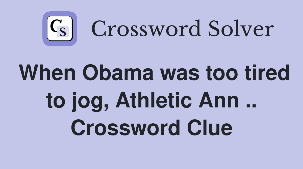 When Obama was too tired to jog, Athletic Ann .. Crossword Clue