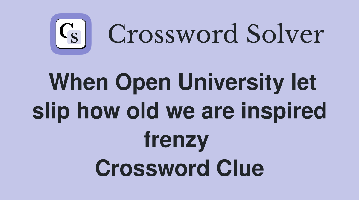 When Open University let slip how old we are inspired frenzy  Crossword Clue