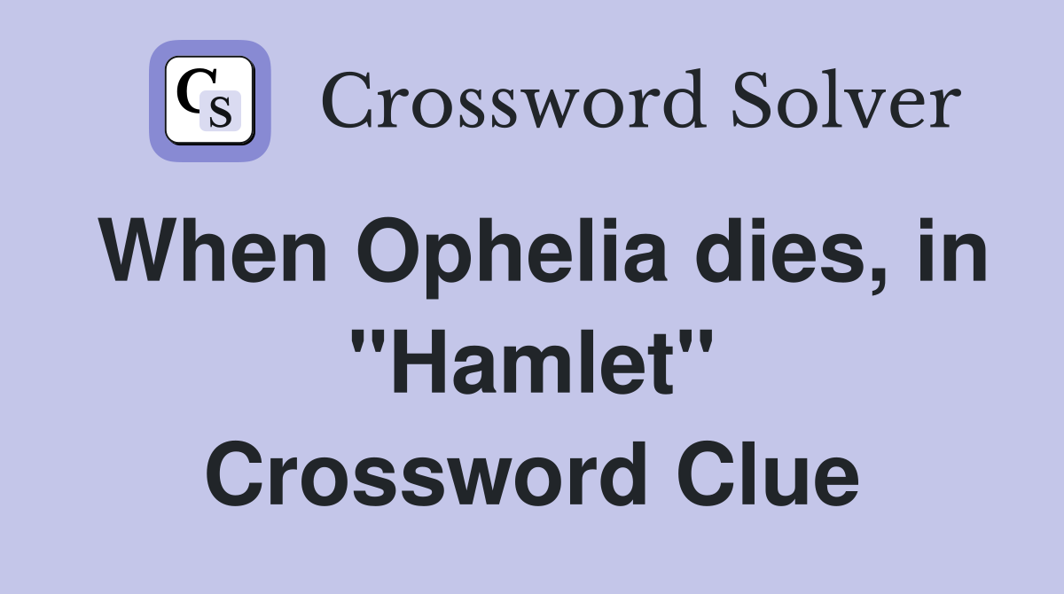 When Ophelia dies, in "Hamlet" Crossword Clue