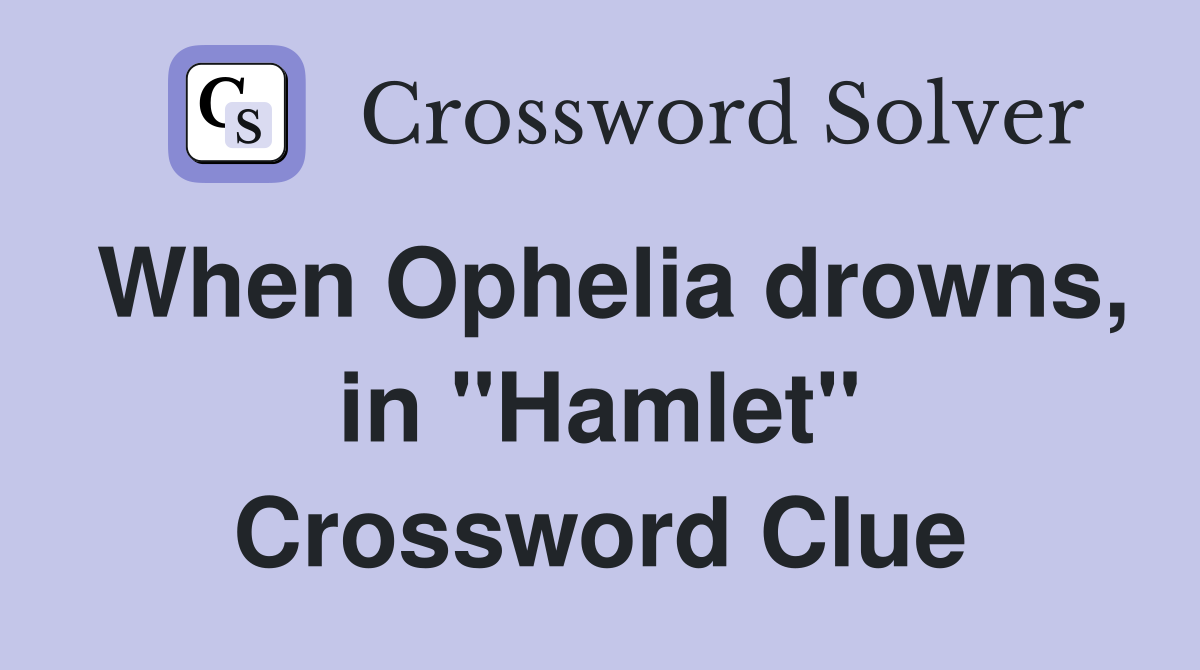 When Ophelia drowns, in "Hamlet" Crossword Clue