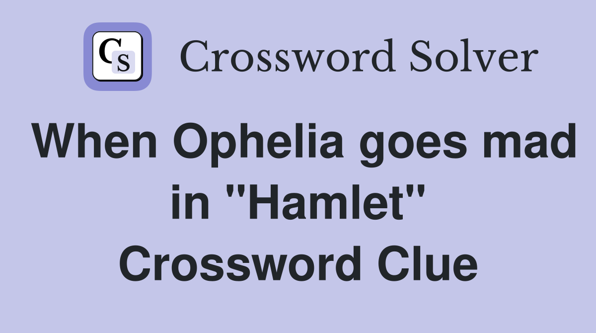 When Ophelia goes mad in "Hamlet" Crossword Clue