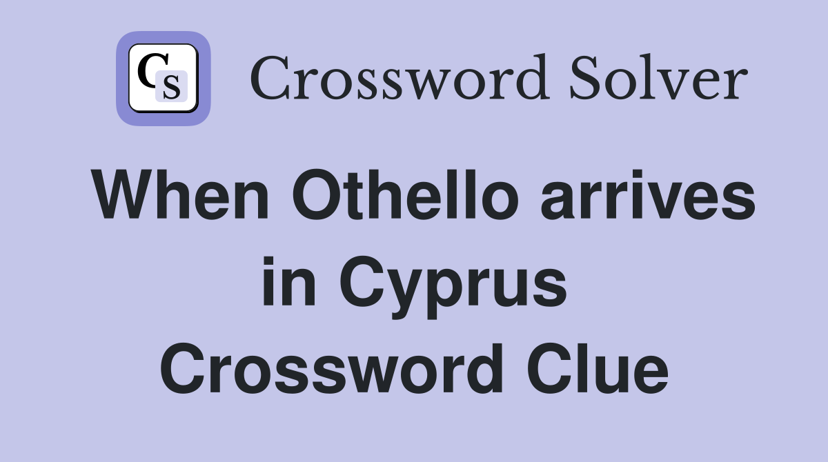 When Othello arrives in Cyprus Crossword Clue