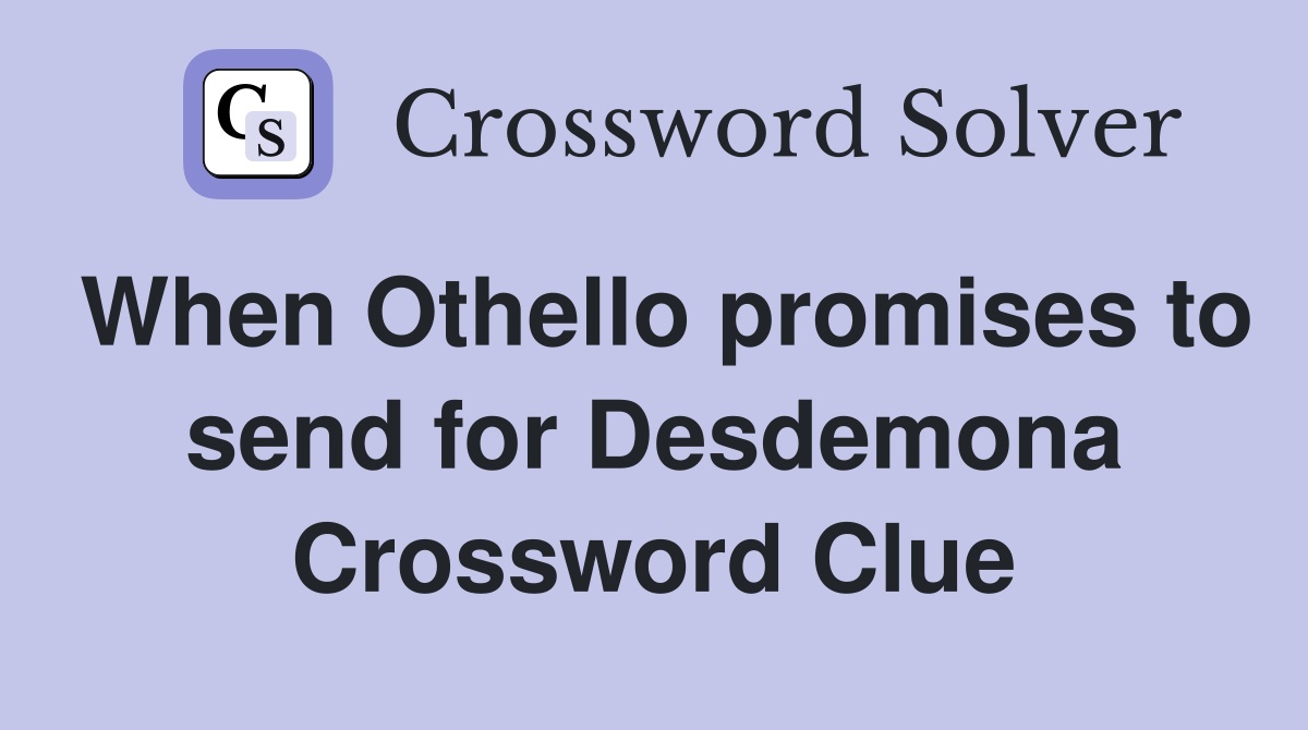 When Othello promises to send for Desdemona Crossword Clue