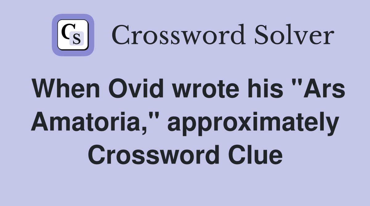 When Ovid wrote his "Ars Amatoria," approximately Crossword Clue