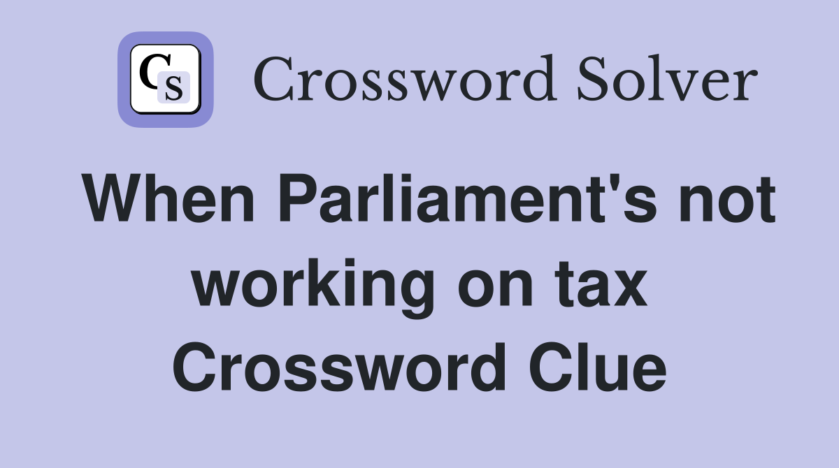 When Parliament's not working on tax Crossword Clue