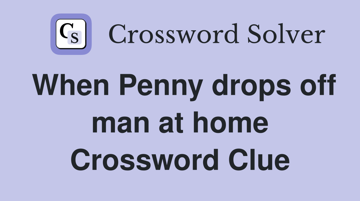 When Penny drops off man at home Crossword Clue