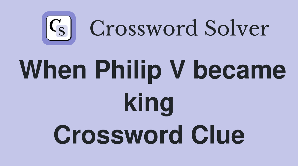 When Philip V became king Crossword Clue