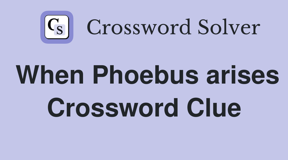 When Phoebus arises Crossword Clue