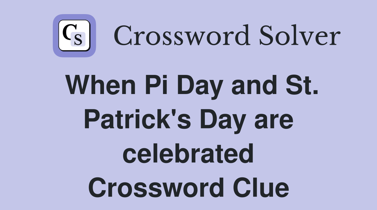 When Pi Day and St. Patrick's Day are celebrated Crossword Clue