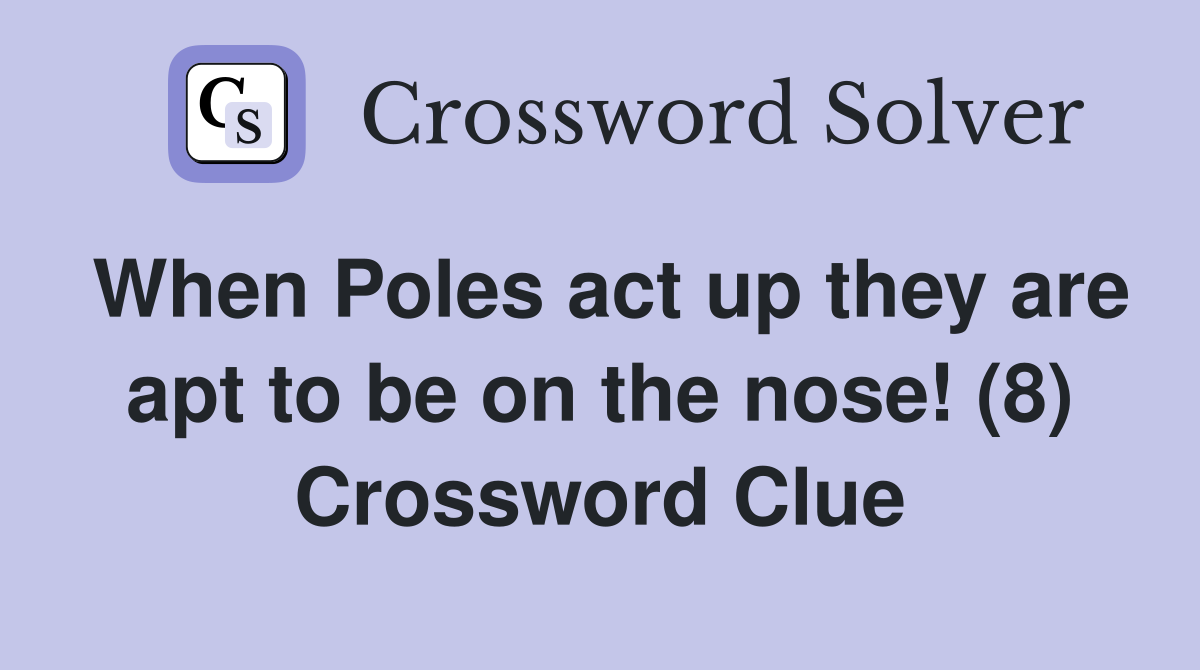 When Poles act up they are apt to be on the nose! (8) Crossword Clue