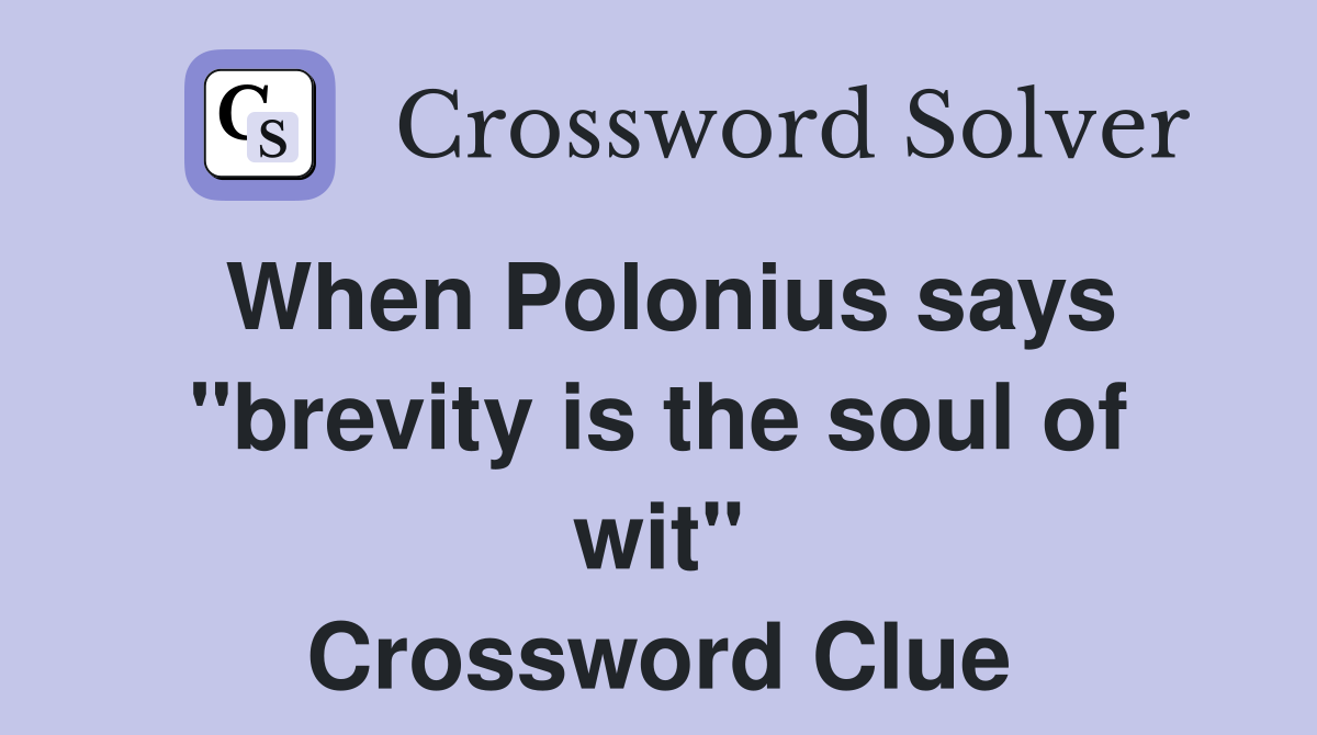 When Polonius says "brevity is the soul of wit" Crossword Clue