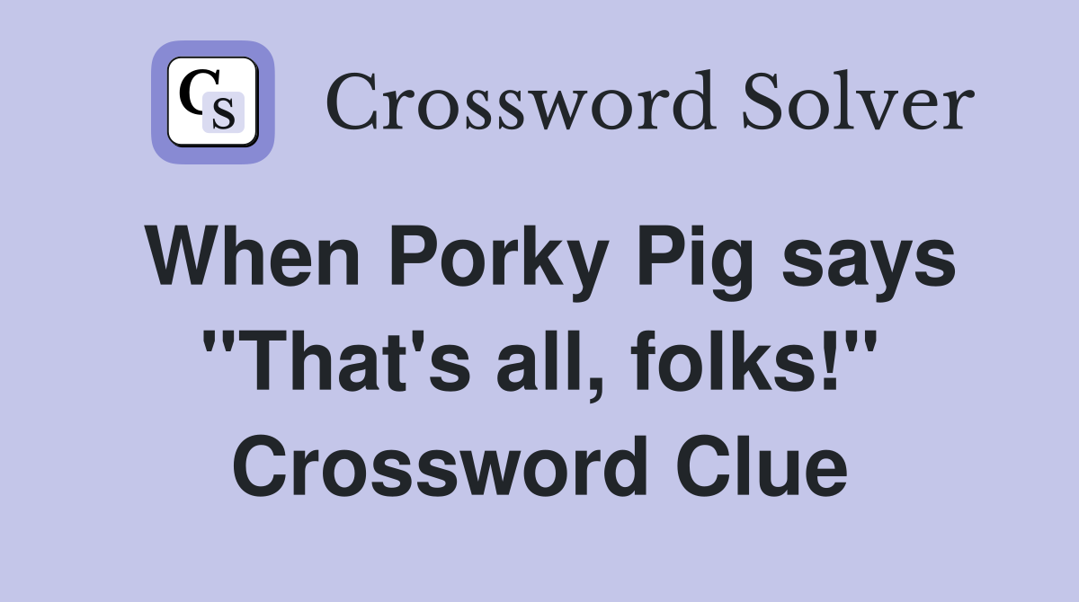 When Porky Pig says "That's all, folks!" Crossword Clue