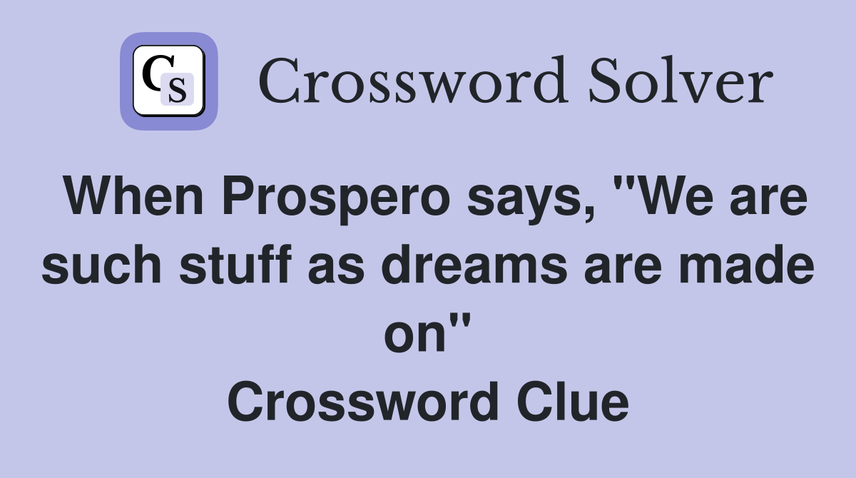 When Prospero says, "We are such stuff as dreams are made on" Crossword Clue