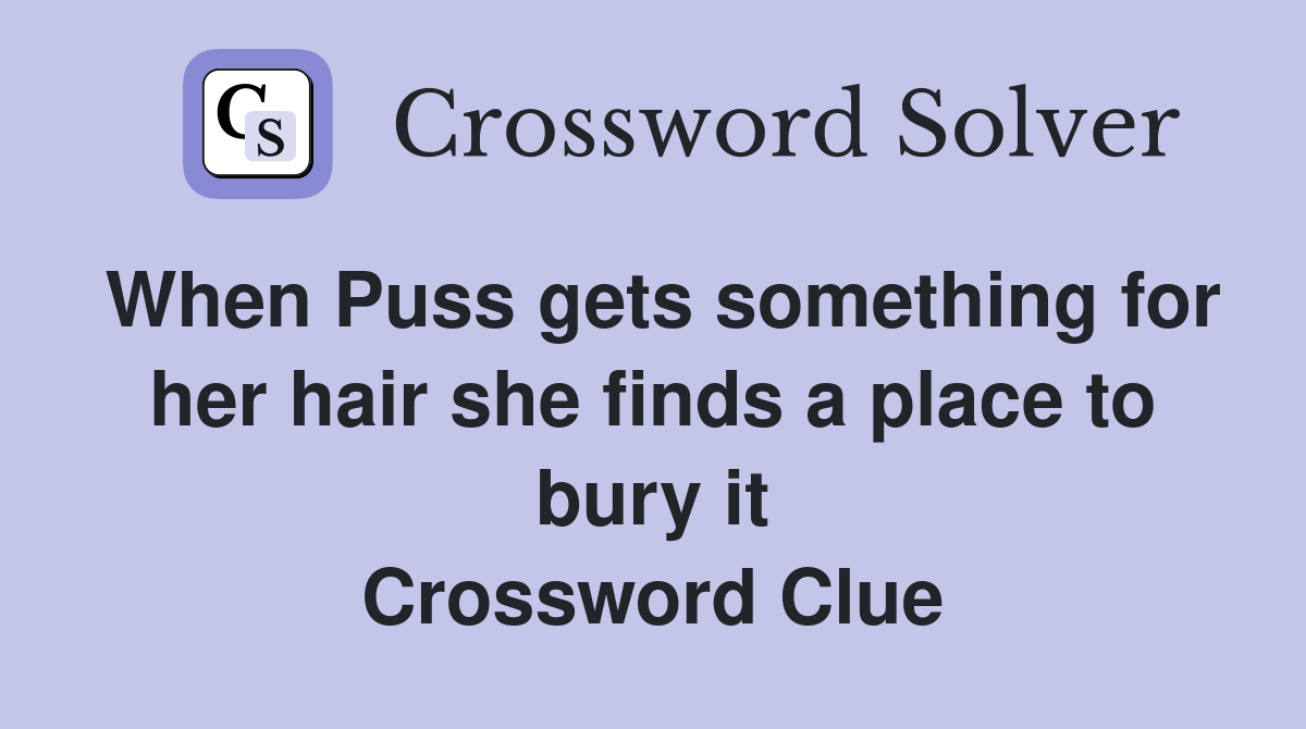 When Puss gets something for her hair she finds a place to bury it Crossword Clue
