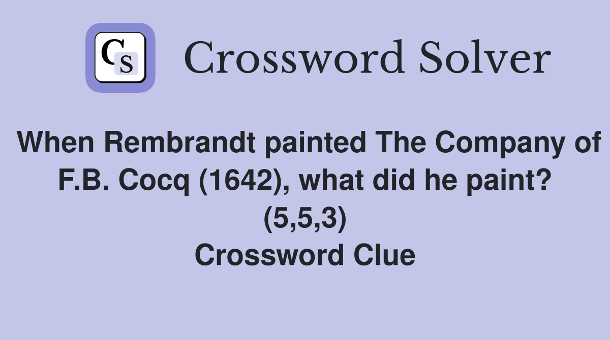 When Rembrandt painted The Company of F.B. Cocq (1642), what did he paint? (5,5,3) Crossword Clue