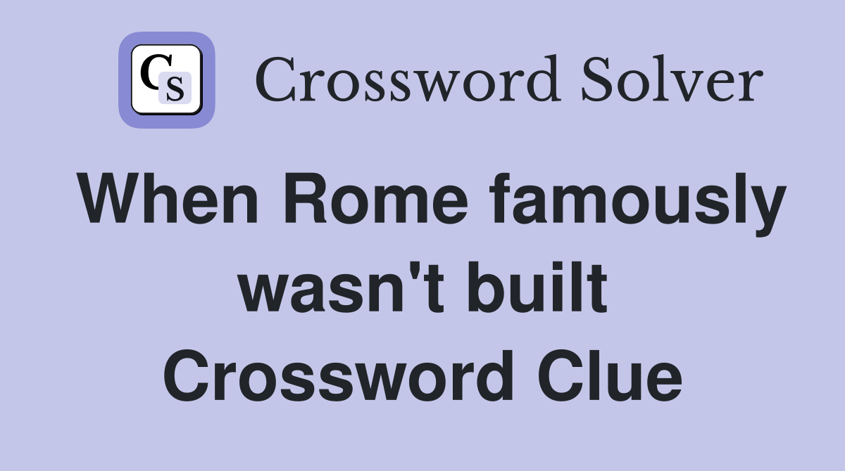 When Rome famously wasn't built Crossword Clue