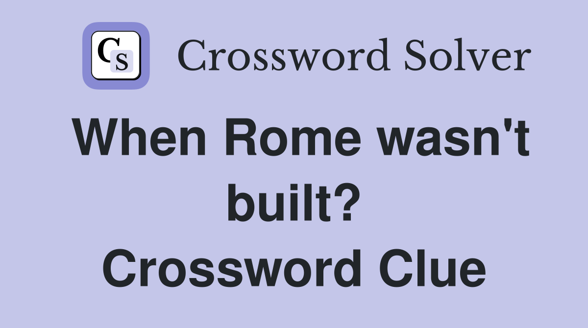 When Rome wasn't built? Crossword Clue