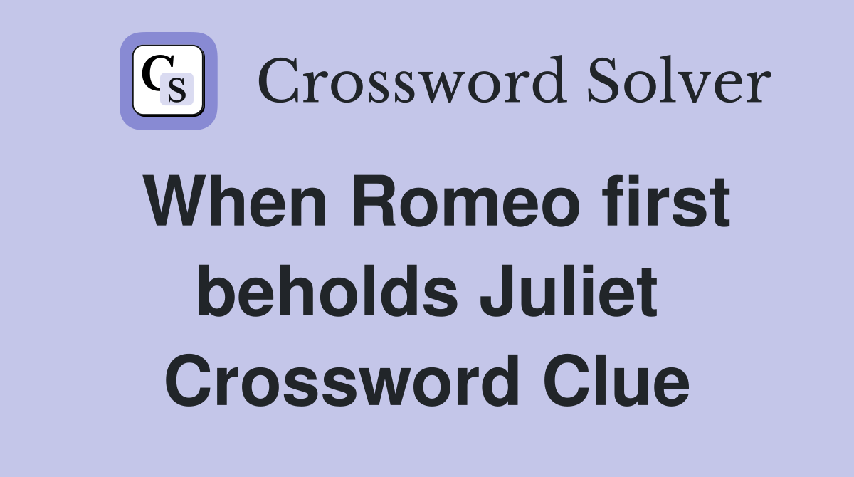 When Romeo first beholds Juliet Crossword Clue