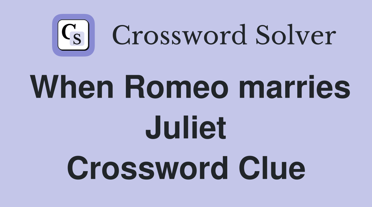 When Romeo marries Juliet Crossword Clue