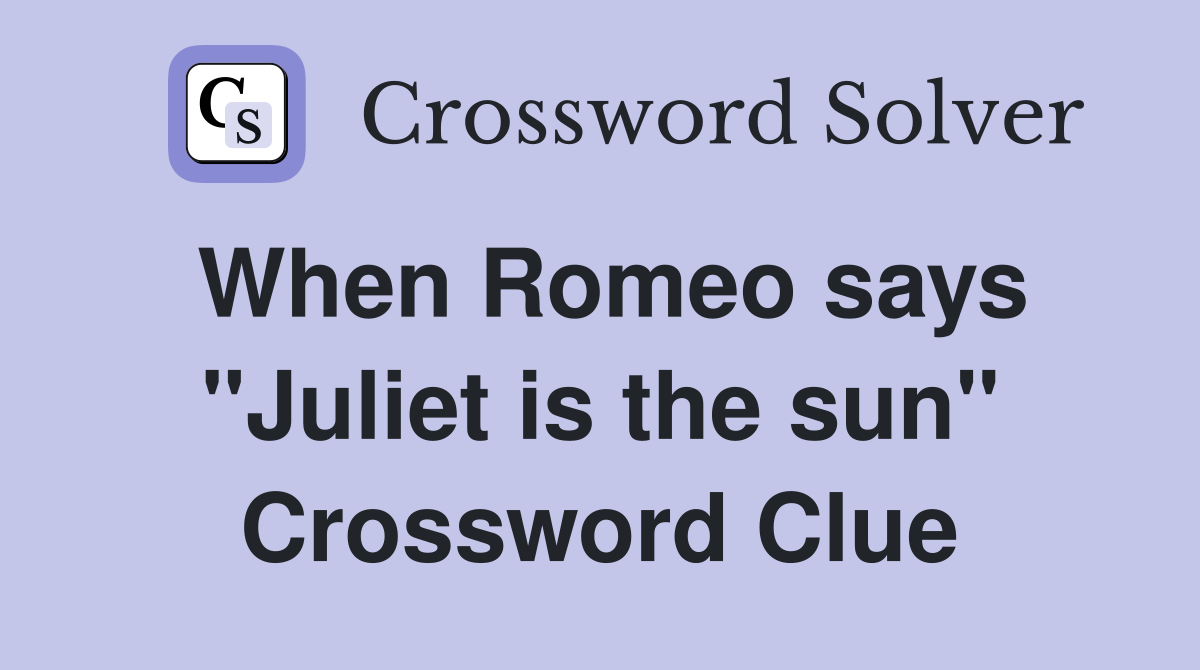 When Romeo says "Juliet is the sun" Crossword Clue