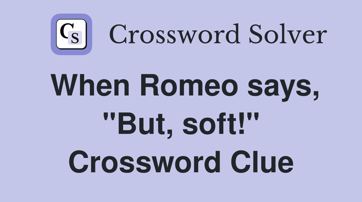 When Romeo says, "But, soft!" Crossword Clue