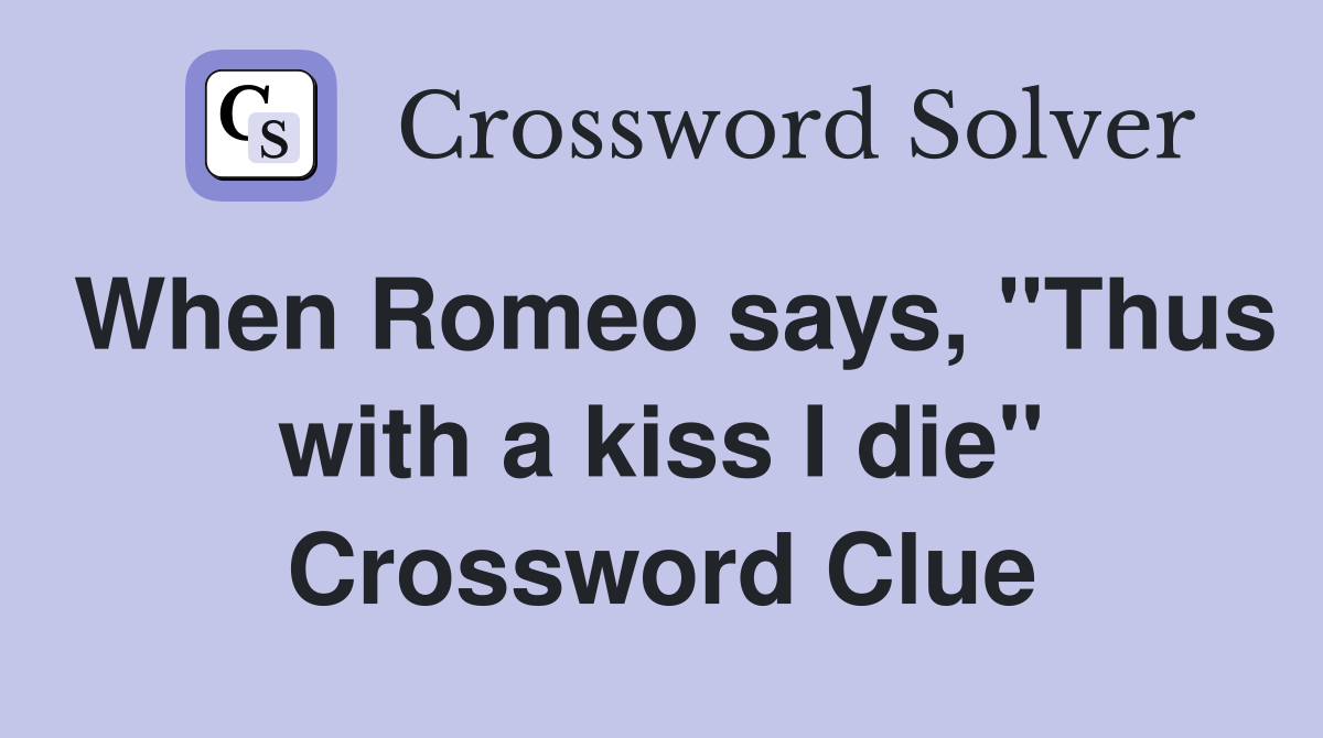 When Romeo says, "Thus with a kiss I die" Crossword Clue