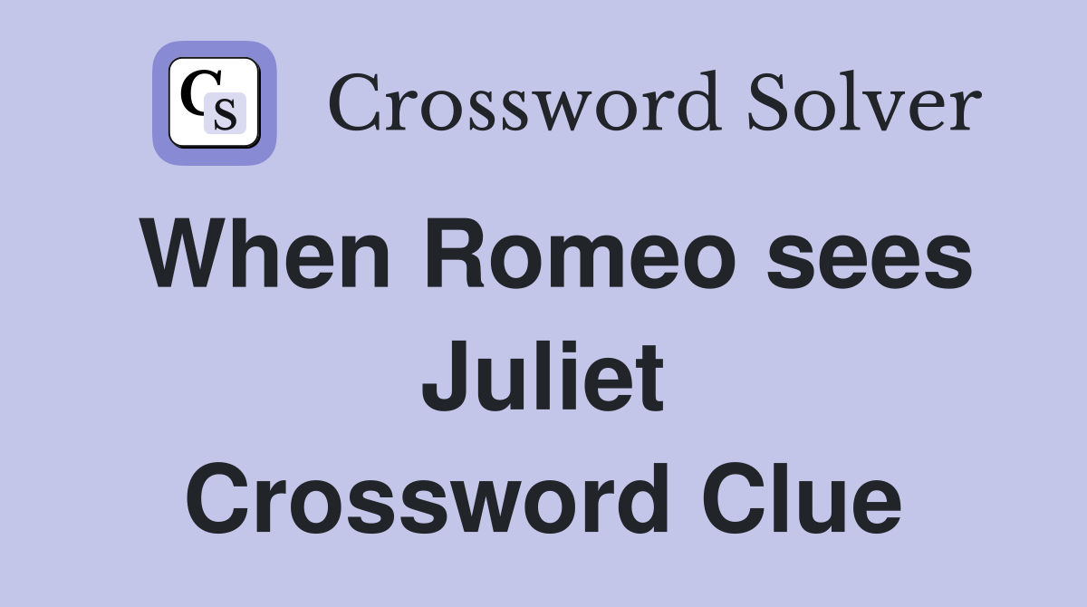 When Romeo sees Juliet Crossword Clue