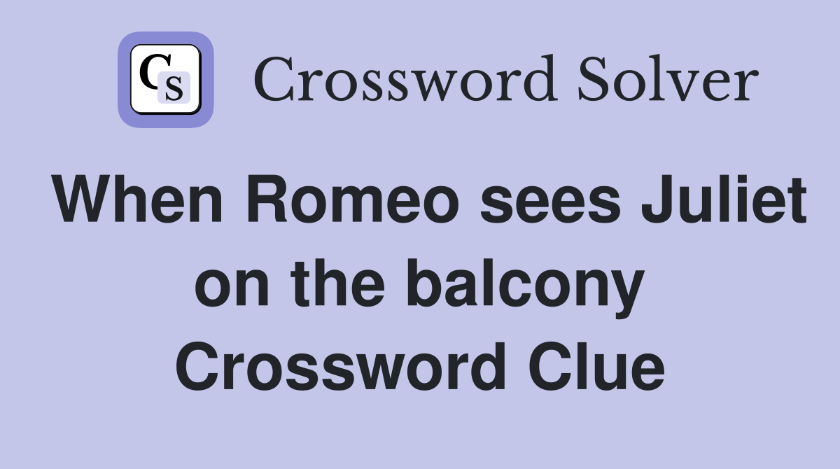 When Romeo sees Juliet on the balcony Crossword Clue