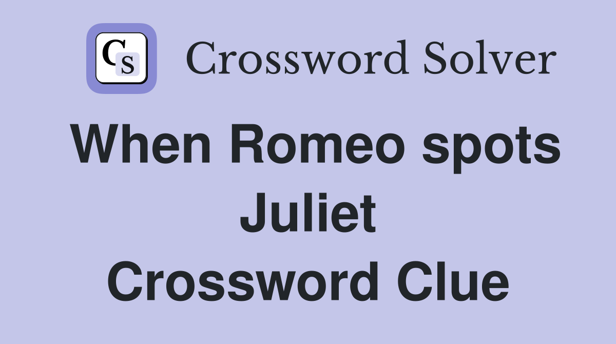 When Romeo spots Juliet Crossword Clue