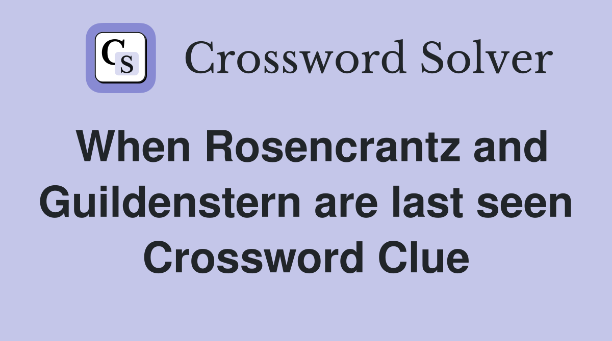 When Rosencrantz and Guildenstern are last seen Crossword Clue