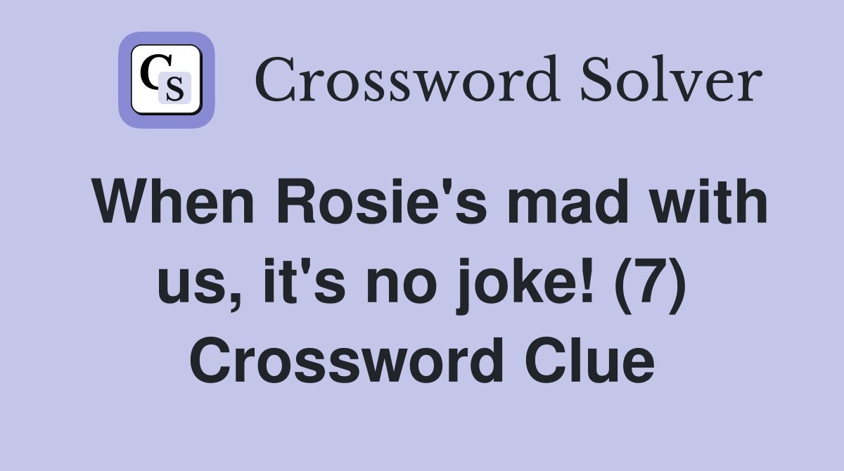 When Rosie's mad with us, it's no joke! (7) Crossword Clue