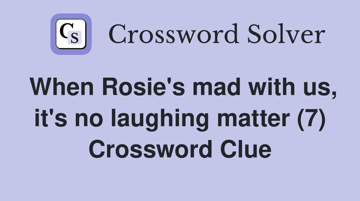 When Rosie's mad with us, it's no laughing matter (7) Crossword Clue