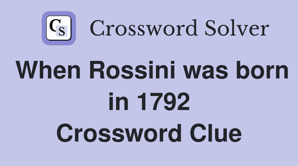 When Rossini was born in 1792 Crossword Clue