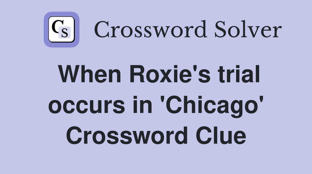 When Roxie's trial occurs in 'Chicago' Crossword Clue