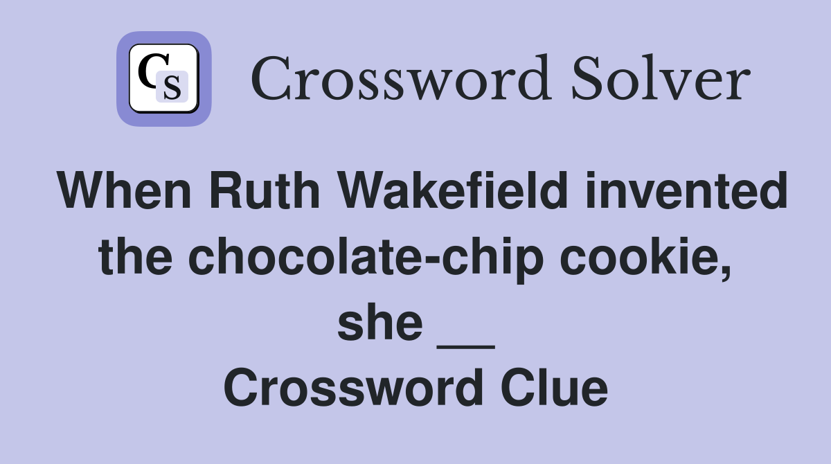 When Ruth Wakefield invented the chocolate-chip cookie, she __ Crossword Clue