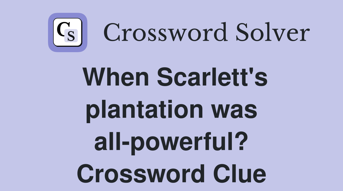 When Scarlett's plantation was all-powerful? Crossword Clue