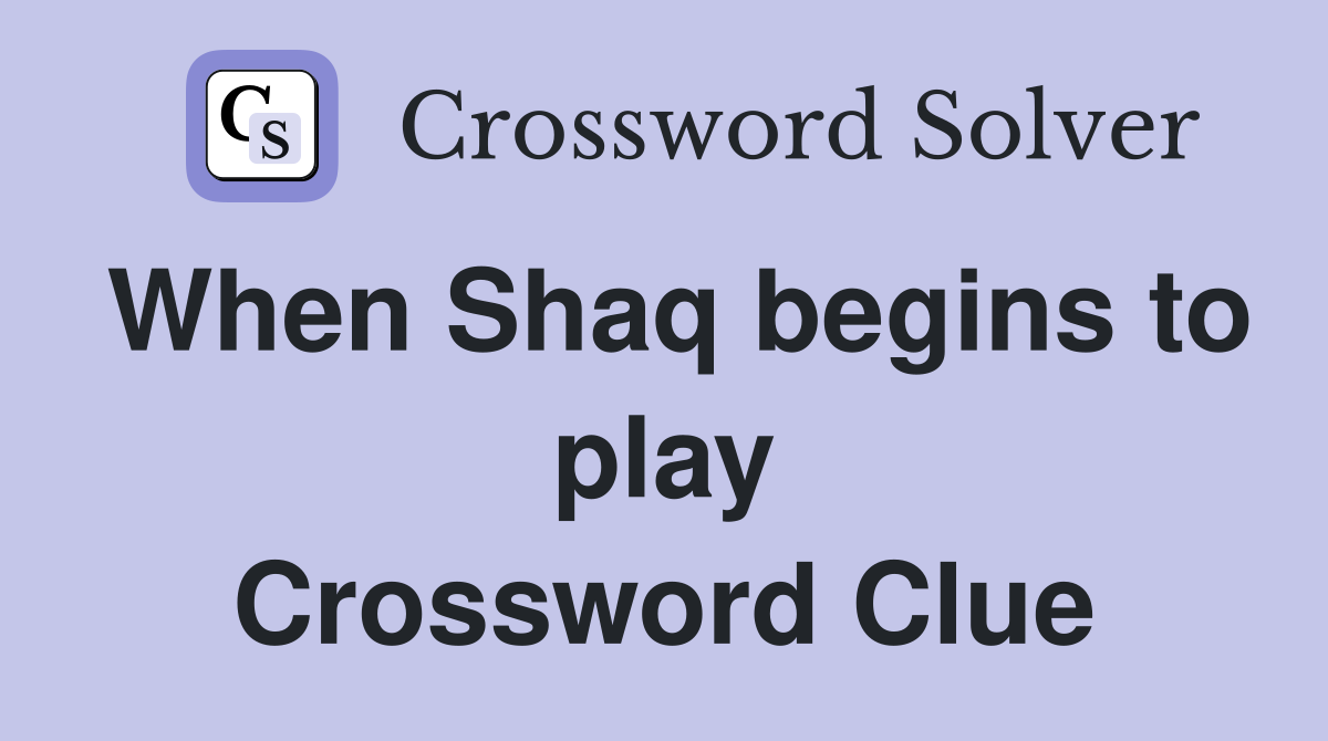 When Shaq begins to play Crossword Clue