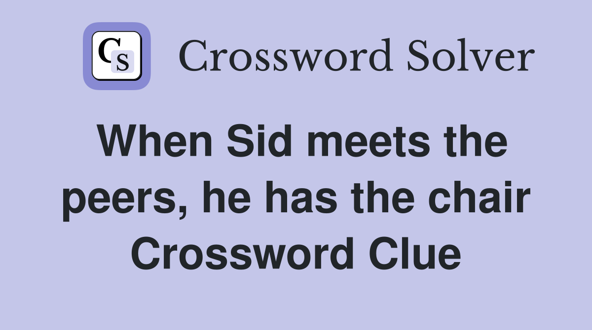 When Sid meets the peers, he has the chair Crossword Clue