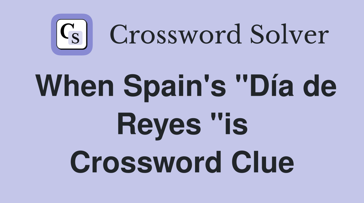 When Spain's "Día de Reyes "is Crossword Clue