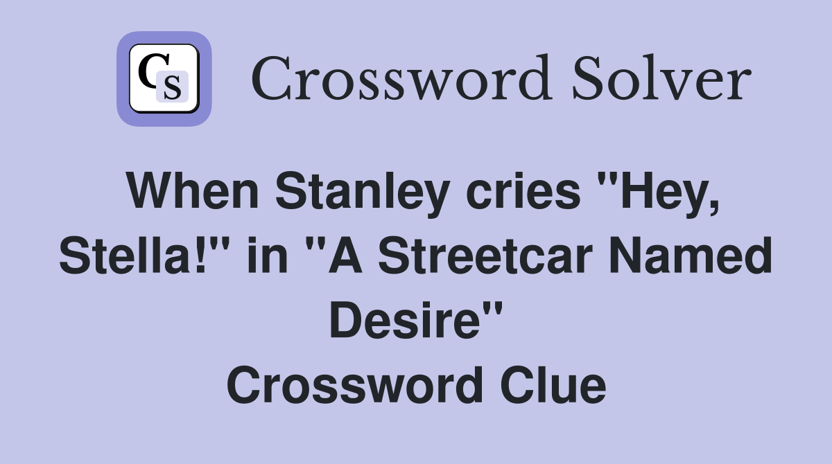 When Stanley cries "Hey, Stella!" in "A Streetcar Named Desire" Crossword Clue