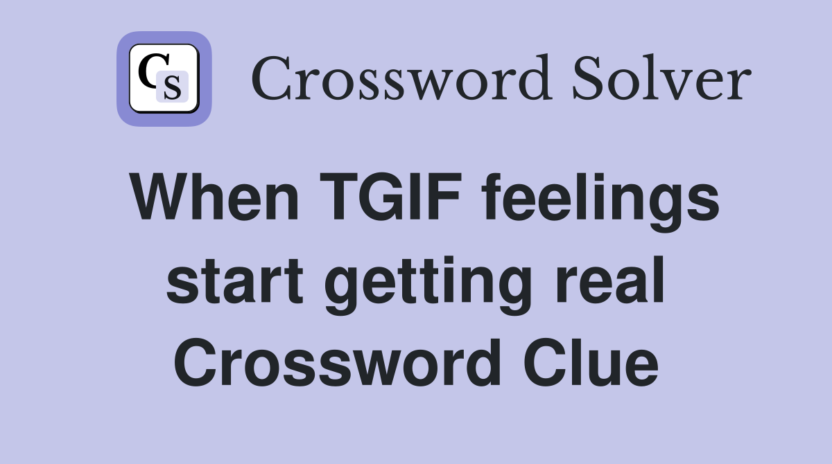 When TGIF feelings start getting real Crossword Clue
