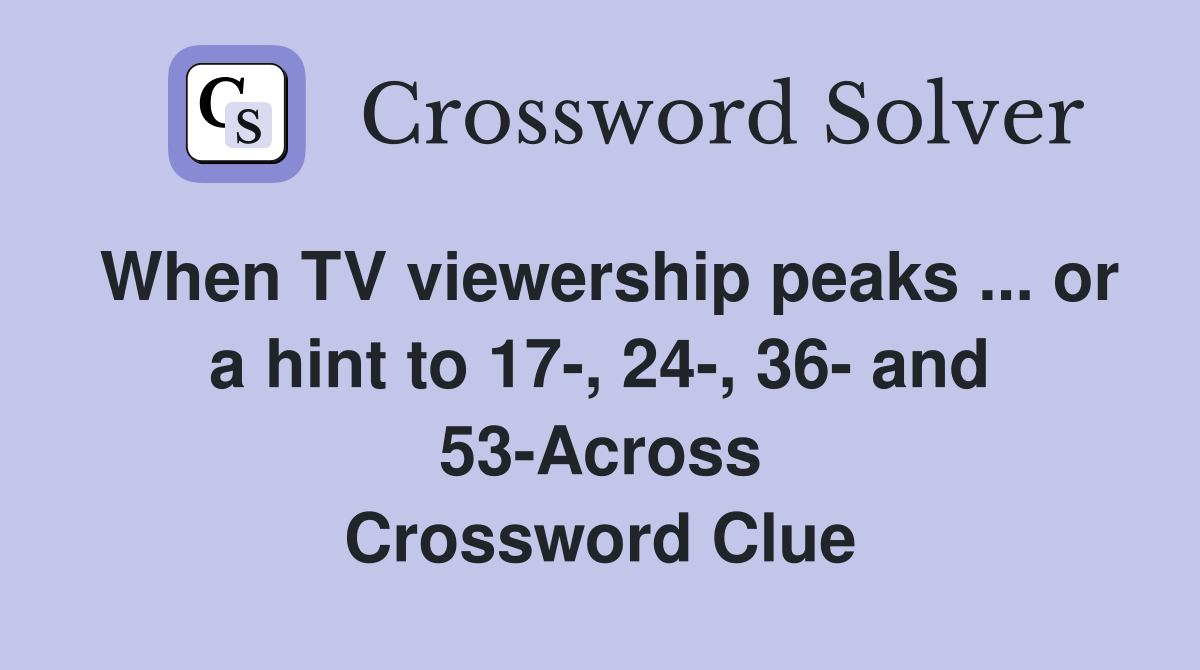 When TV viewership peaks ... or a hint to 17-, 24-, 36- and 53-Across Crossword Clue