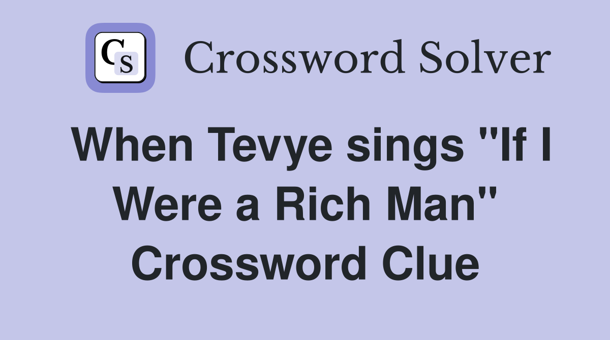 When Tevye sings "If I Were a Rich Man" Crossword Clue