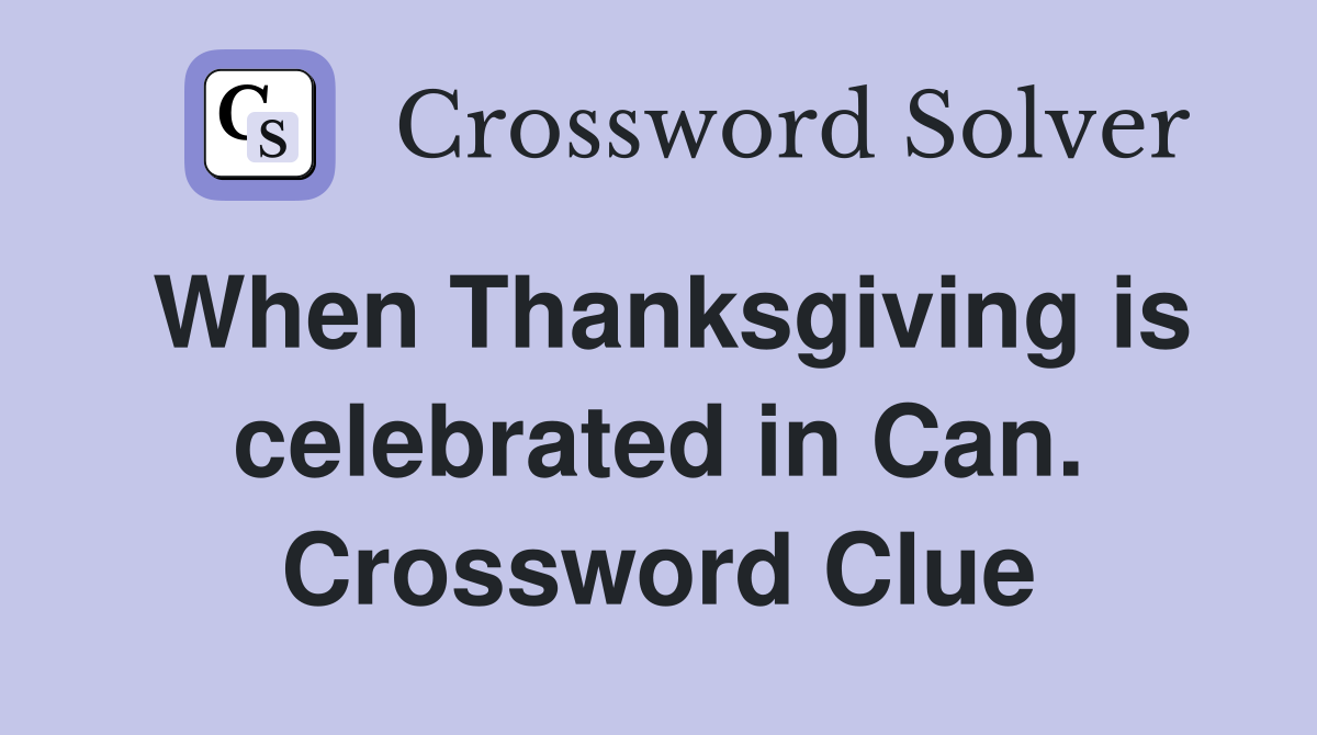 When Thanksgiving is celebrated in Can. Crossword Clue