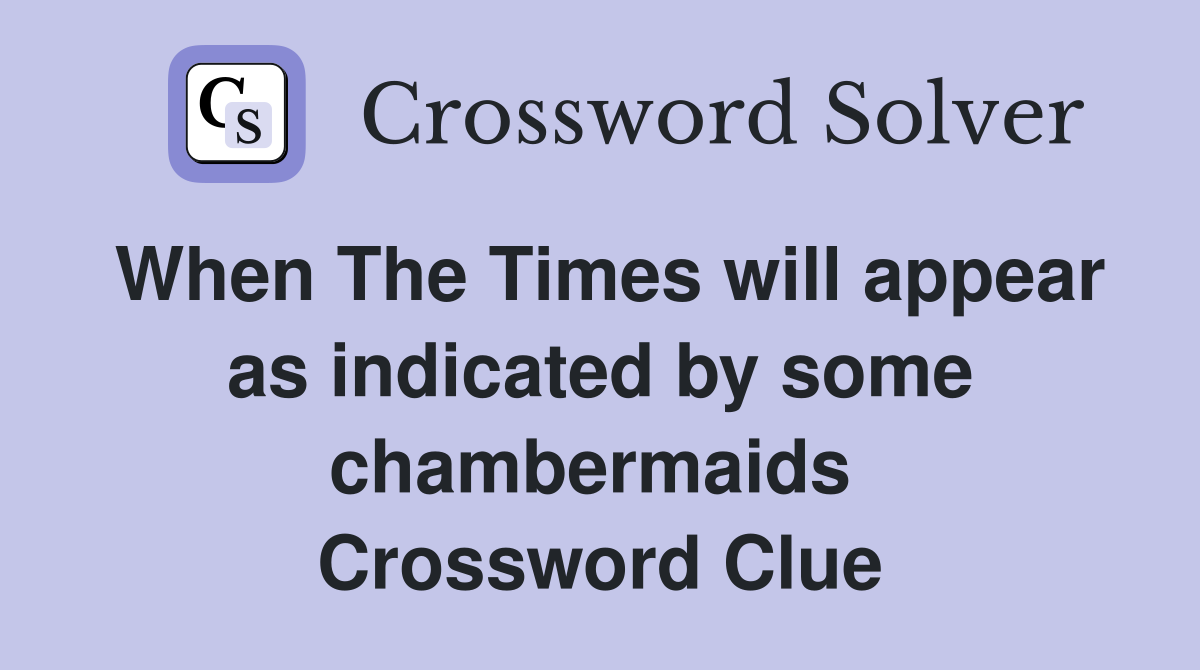 When The Times will appear as indicated by some chambermaids  Crossword Clue