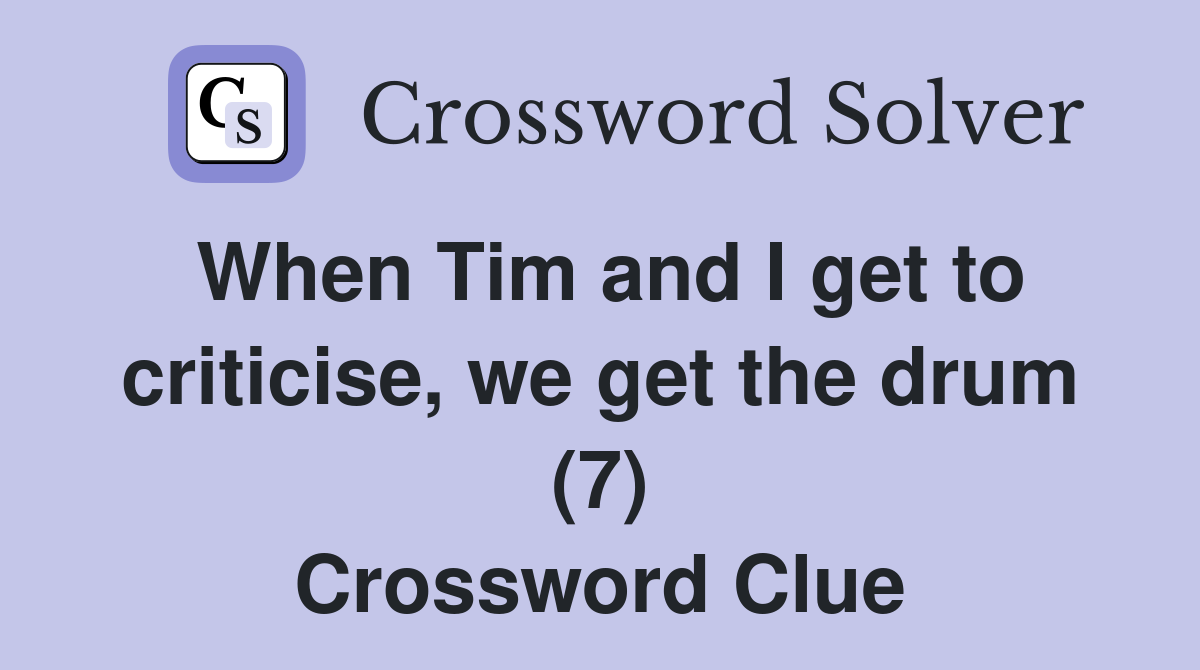 When Tim and I get to criticise, we get the drum (7) Crossword Clue