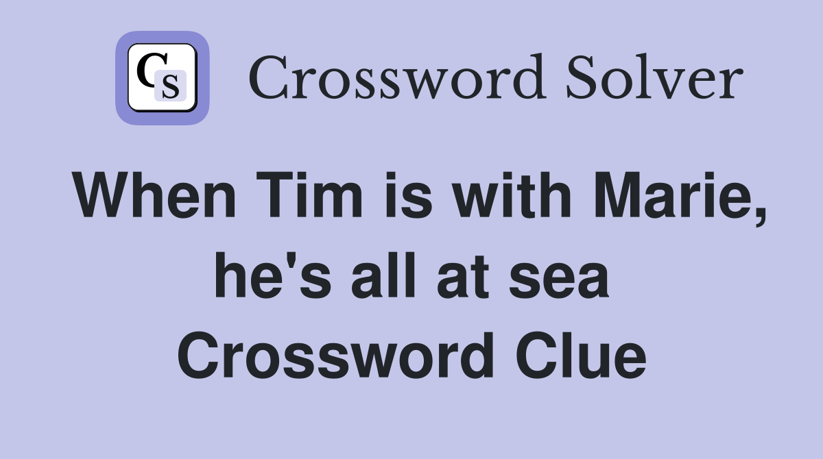 When Tim is with Marie, he's all at sea Crossword Clue