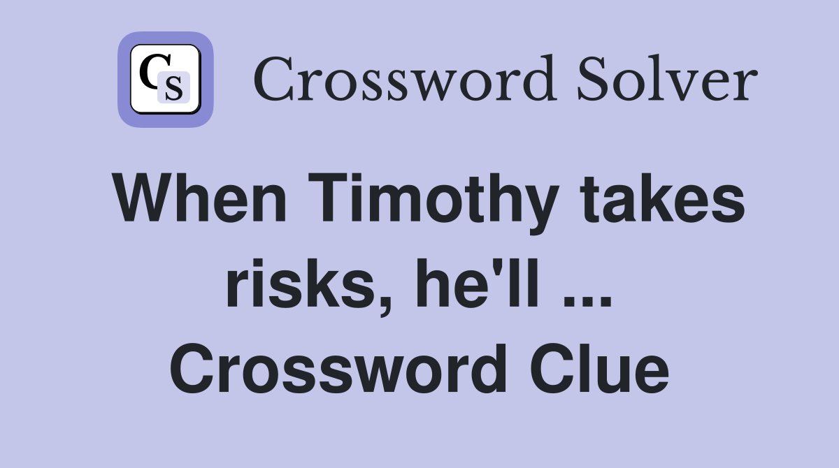 When Timothy takes risks, he'll ... Crossword Clue