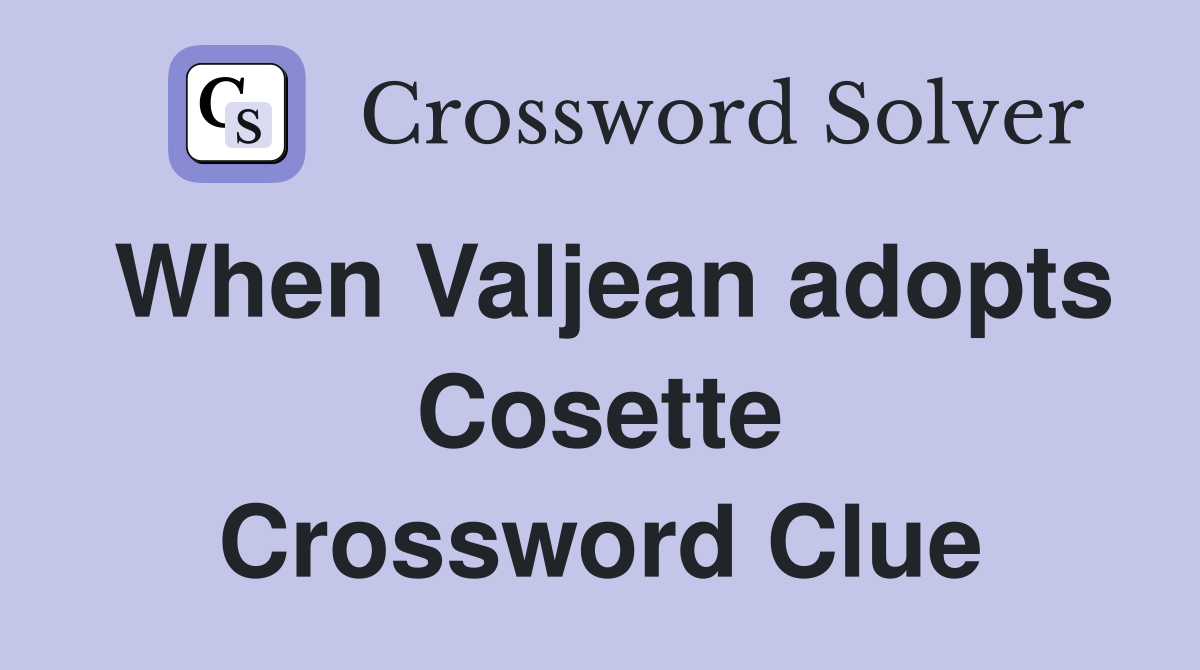When Valjean adopts Cosette Crossword Clue
